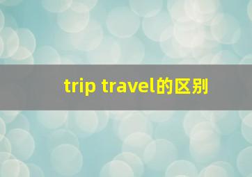 trip travel的区别